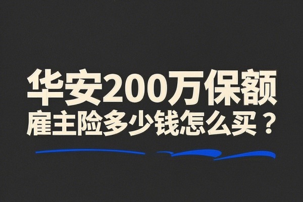 华安200万保额雇主险多少钱，华安200万保额雇主险怎么买