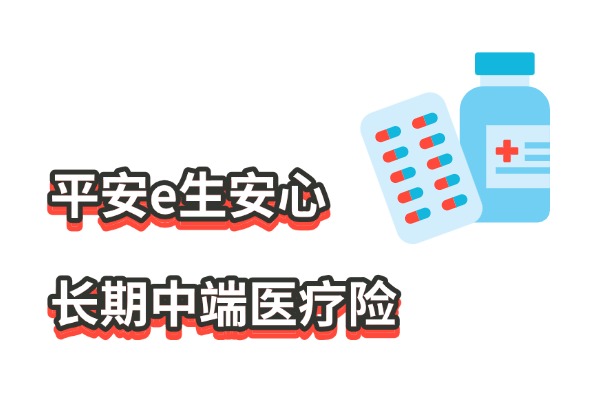 平安e生安心长期中端医疗险怎么样？保证续保10年+0免赔+价格表