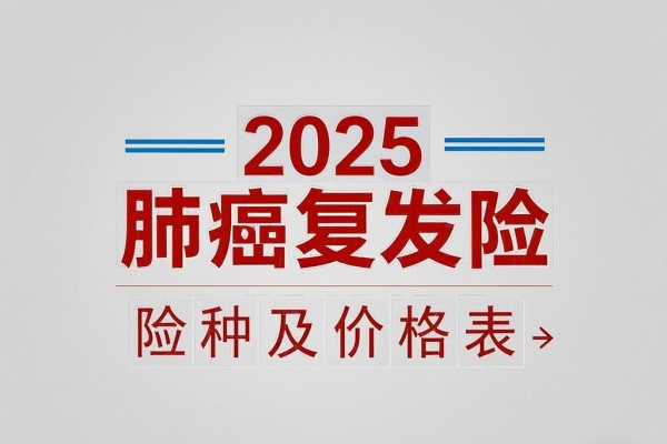 2025肺癌复发险险种及价格表，2025肺癌复发险怎么买在哪买？