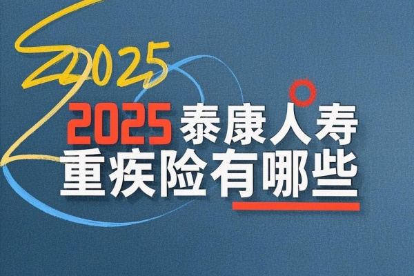 2025泰康人寿重疾险有哪些，2025泰康人寿重疾险保费多少钱