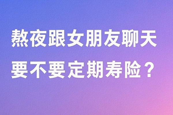 熬夜跟女朋友聊天要不要买定期寿险？2025定期寿险猝死会赔钱不？