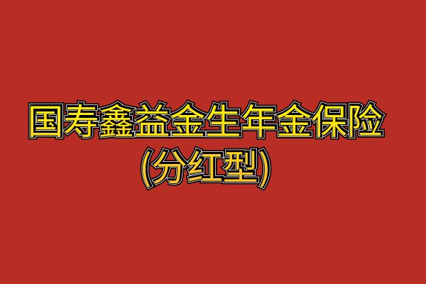 国寿鑫益金生年金保险(分红型)怎么样？怎么领取？条款+亮点