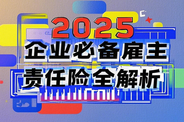 企业员工雇主责任保险？2025企业必备雇主责任险全解析+最新便宜价格