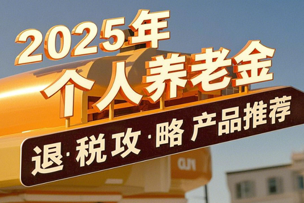 个人养老金退税是怎么回事？2025年个人养老金退税攻略+产品推荐