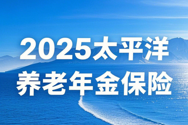 太平洋养老年金保险产品有哪些？2025太保养老金值得购买吗？附产品