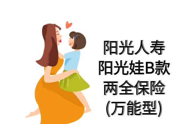 阳光人寿阳光娃B款两全保险(万能型)怎么样？返多少钱？条款+案例