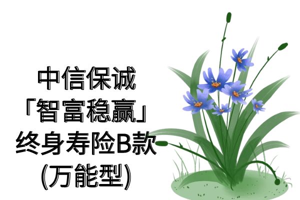 中信保诚「智富稳赢」终身寿险B款(万能型)怎么样？条款+利率+收益