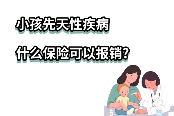 2025年小孩先天性疾病什么保险可以报销？一年多少钱？