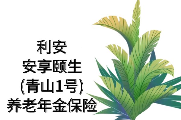 利安安享颐生(青山1号)养老年金保险怎么样？领多少钱？条款