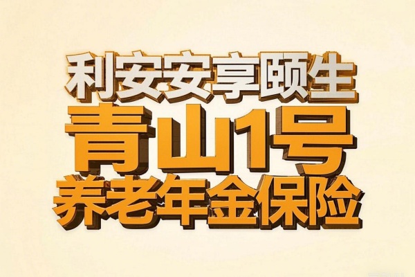 利安安享颐生(青山1号)养老年金保险怎么样？40周岁收益演示！