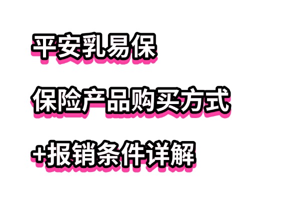 平安乳易保能买吗？2025平安乳易保保险产品购买方式+报销条件详解