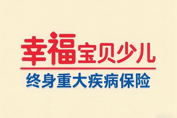 幸福宝贝少儿终身重大疾病保险怎么样？在哪买？产品特色介绍！