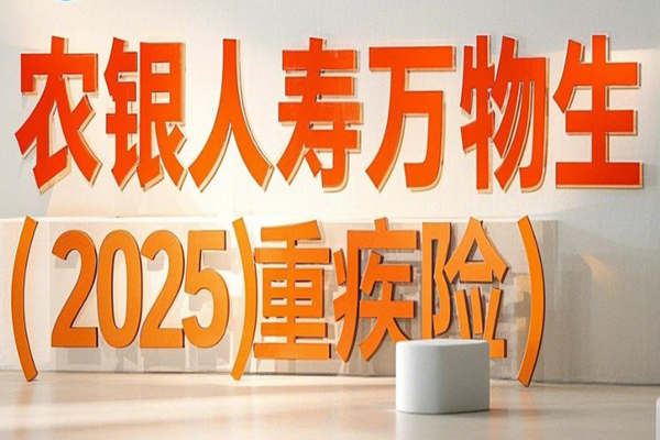 农银人寿万物生(2025)重疾险产品介绍，价格表+利益演示+保障特色