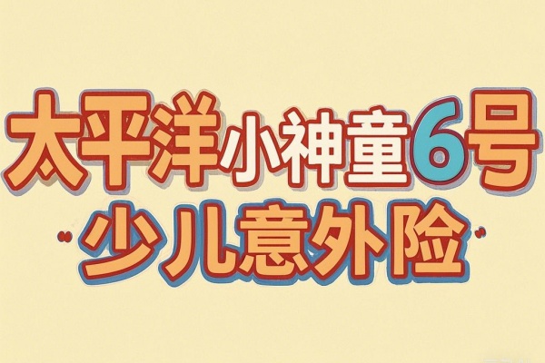 太平洋小神童6号少儿意外险怎么样？怎么报销？值得买吗？