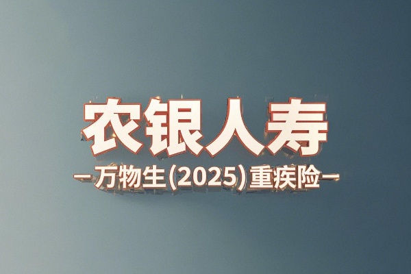 2025农银人寿重疾险！农银人寿万物生(2025)重疾险怎么样？好吗？