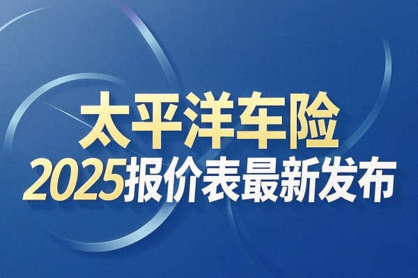 太平洋车险2025报价表最新发布！交强险+商业险在线查询入口汇总！