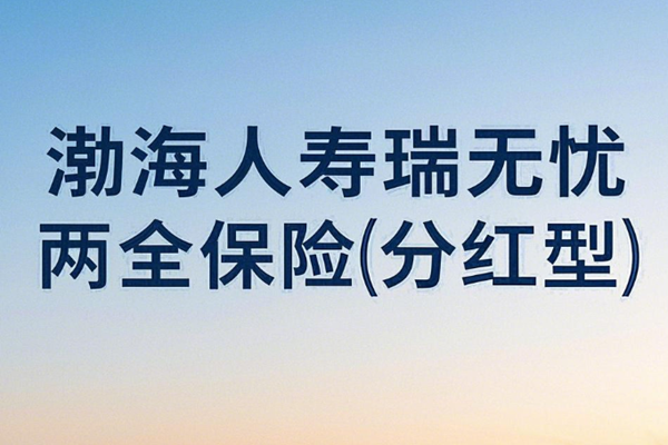 渤海人寿瑞无忧两全保险(分红型)产品介绍，保5年满期现金价值收益表