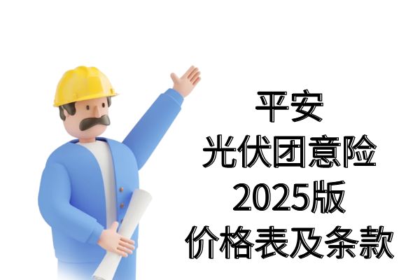 平安光伏团意险2025版怎么样？平安光伏团意险2025版价格表及条款