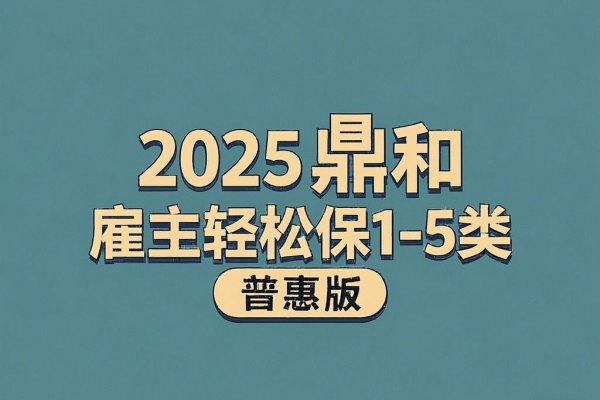 2025鼎和雇主轻松保1-5类（普惠版）怎么样？3人+70元起+可月单！