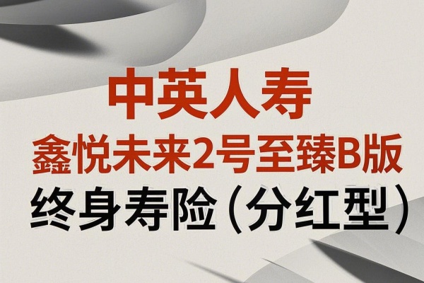 中英人寿鑫悦未来2号至臻B版终身寿险（分红型）怎么样？测评！