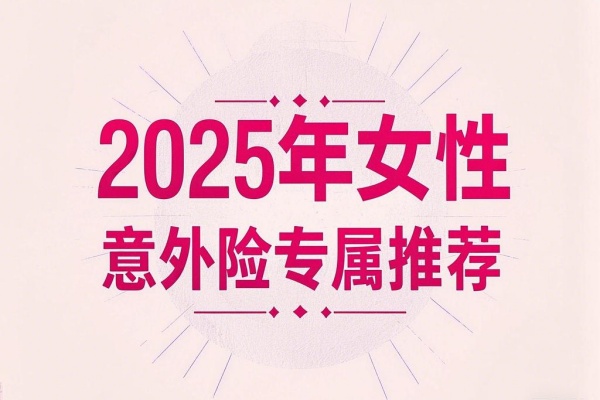 2025年女性意外险专属推荐，2025年女性美容、整形、宠物咬伤意外保险