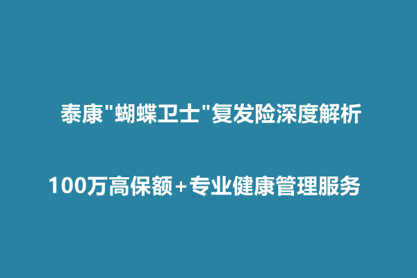 泰康"蝴蝶卫士"复发险深度解析：100万高保额+专业健康管理服务