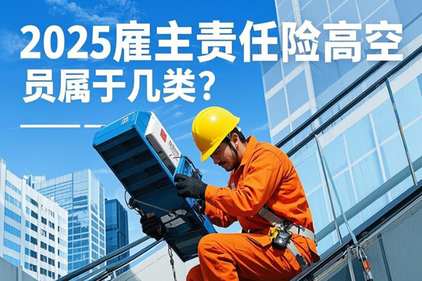 2025雇主责任险高空人员属于几类？要多少钱+保障任何+案例分析