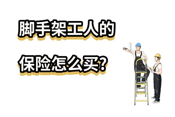 脚手架工人的保险怎么买？2025年高空作业的脚手架施工人员保险多少钱