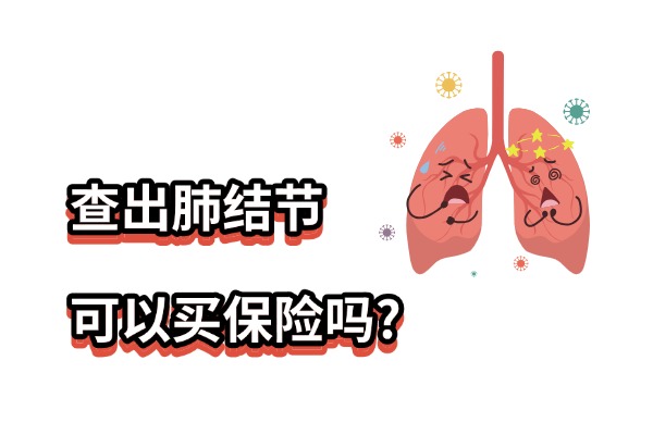 查出肺结节可以买保险吗？2025年有肺结节可以带病买的健康保险吗？