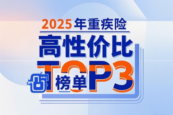 2025年重疾险高性价比榜单TOP3，2025年目前这些重疾险最好！