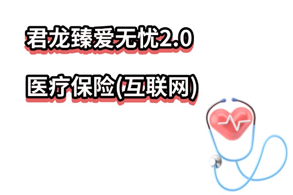 君龙臻爱无忧2.0医疗保险(互联网)怎么样？0免赔额一年多少钱？