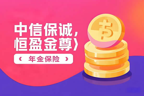 中信保诚「恒盈金尊」年金保险值得买？怎么领取？条款+案例