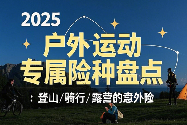 2025户外运动专属险种盘点：登山/骑行/露营的意外险+案例介绍