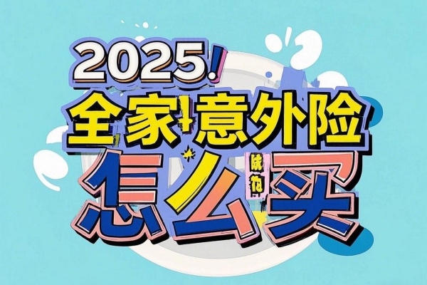 2025全家意外险怎么买？2025一家意外险数百元全保障！