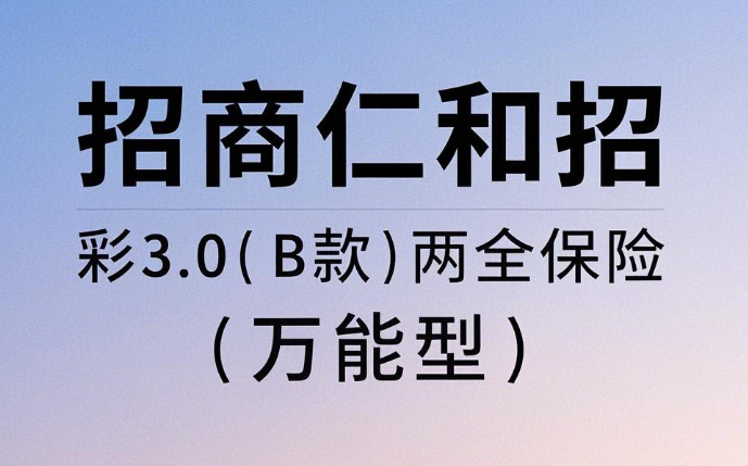 招商仁和招彩3.0(B款)两全保险(万能型)介绍，6年交满期现金领取一览表