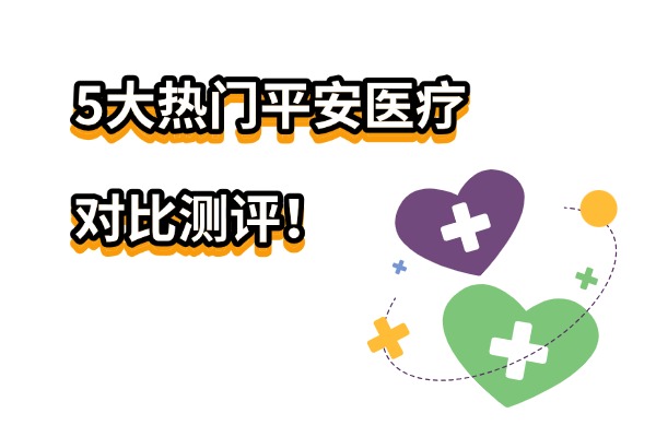 2025平安医疗保险哪种最好？费用是多少？5大热门平安医疗对比测评！