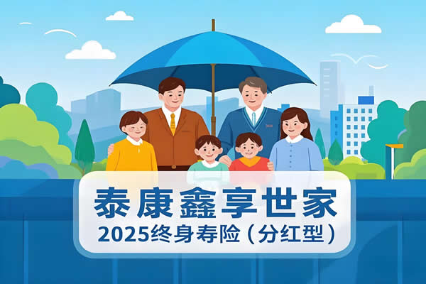 泰康鑫享世家2025终身寿险(分红型)产品介绍+交6年现金价值+亮点