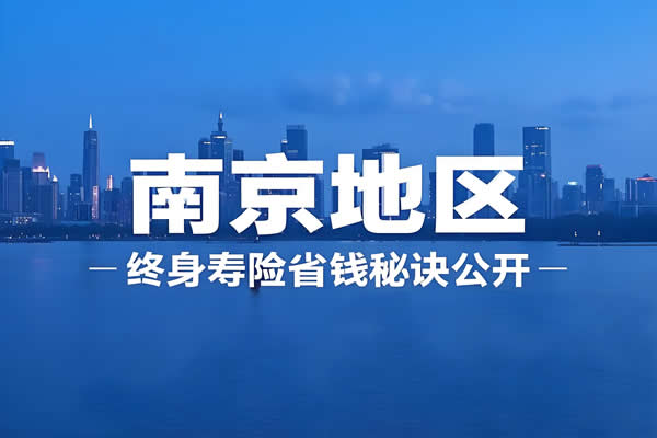 南京终身寿险购买攻略：2025年南京地区终身寿险省钱秘诀公开