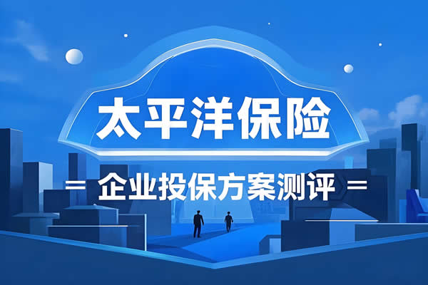 雇主责任险哪家强？2025太平洋保险企业投保方案测评