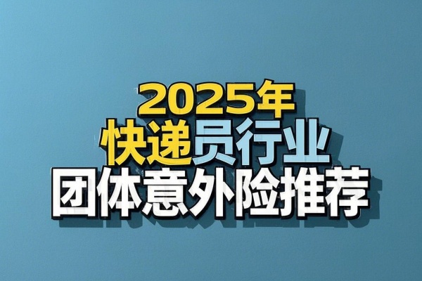 快递员如何买团体意外险？2025年快递员行业团体意外险推荐！