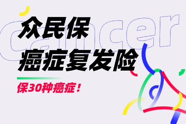 众民保癌症复发险怎么样？30种癌症复发可保+最低500元一年起投！