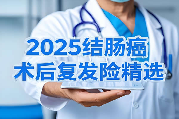 2025年结肠癌术后复发险精选：确诊即赔+特药报销‌‌核心产品解析