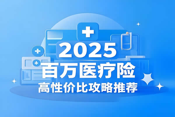 2025年投保百万医疗险必看！百万医疗险高性价比攻略推荐