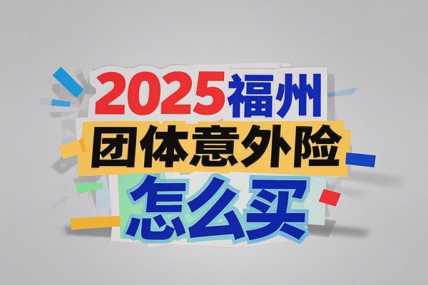 福州团体意外险怎么买，2025福州团体意外险怎么报销+价格！