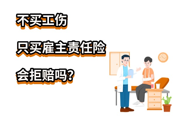 不买工伤只买雇主责任险会拒赔吗？工地雇主险必须交吗多少钱一个月？