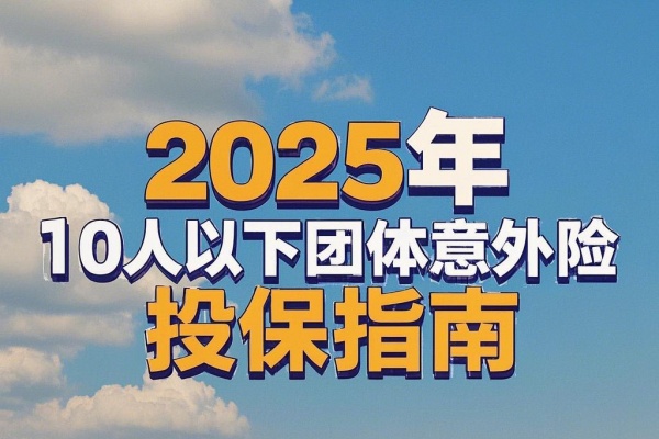 中小企业主注意！2025年10人以下团体意外险投保指南！