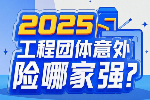 2025工程团体意外险哪家强？钢结构/焊接工种专属团体意外险测评