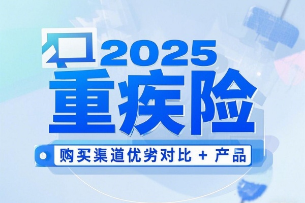 2025重疾险线上买还是线下买？2025重疾险购买渠道优劣对比+产品！