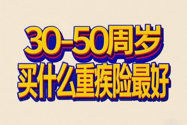 30-50周岁买什么重疾险最好？30-50周岁重疾险产品推荐！