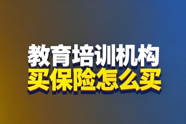 教育培训机构买保险怎么买，2025教育培训机构保险产品推荐！